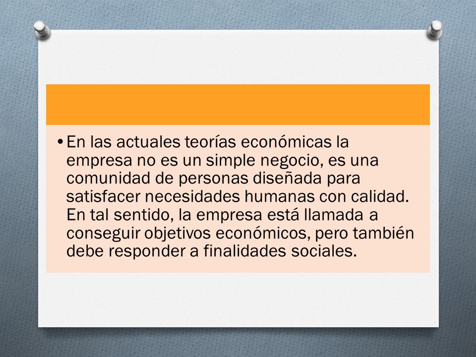 En las actuales teorías económicas la empresa no es un simple negocio, es una comunidad de personas diseñada para satisfacer necesidades humanas con calidad.