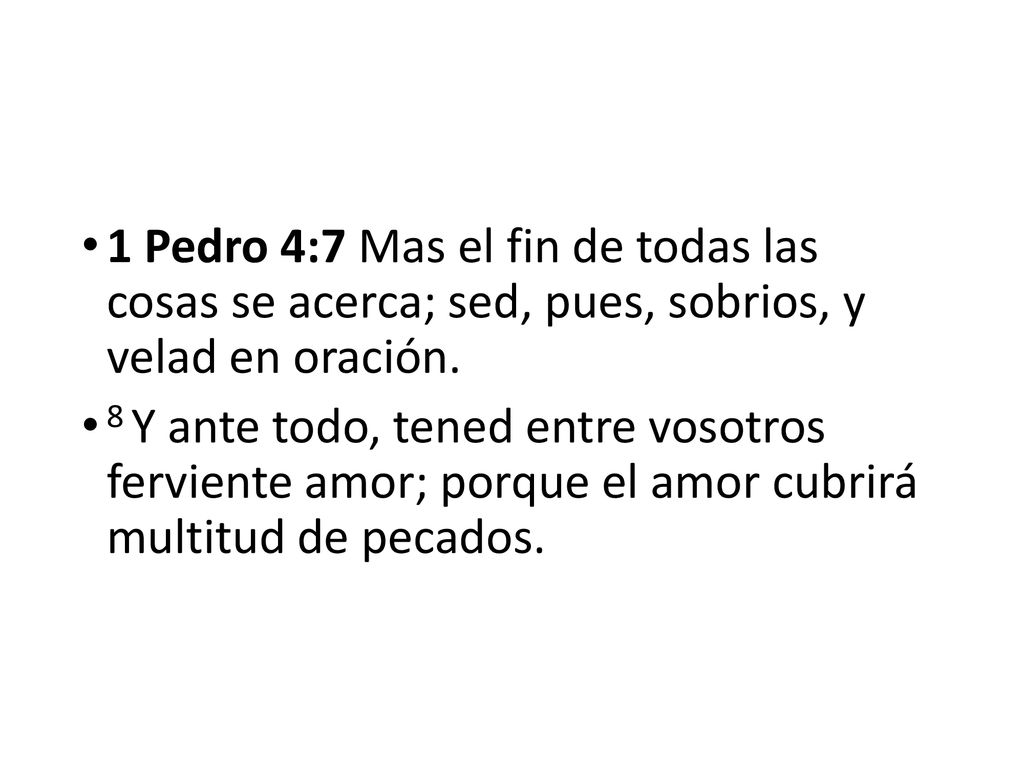 1 Pedro 4:7 Mas el fin de todas las cosas se acerca; sed, pues, sobrios, y velad en oración.
