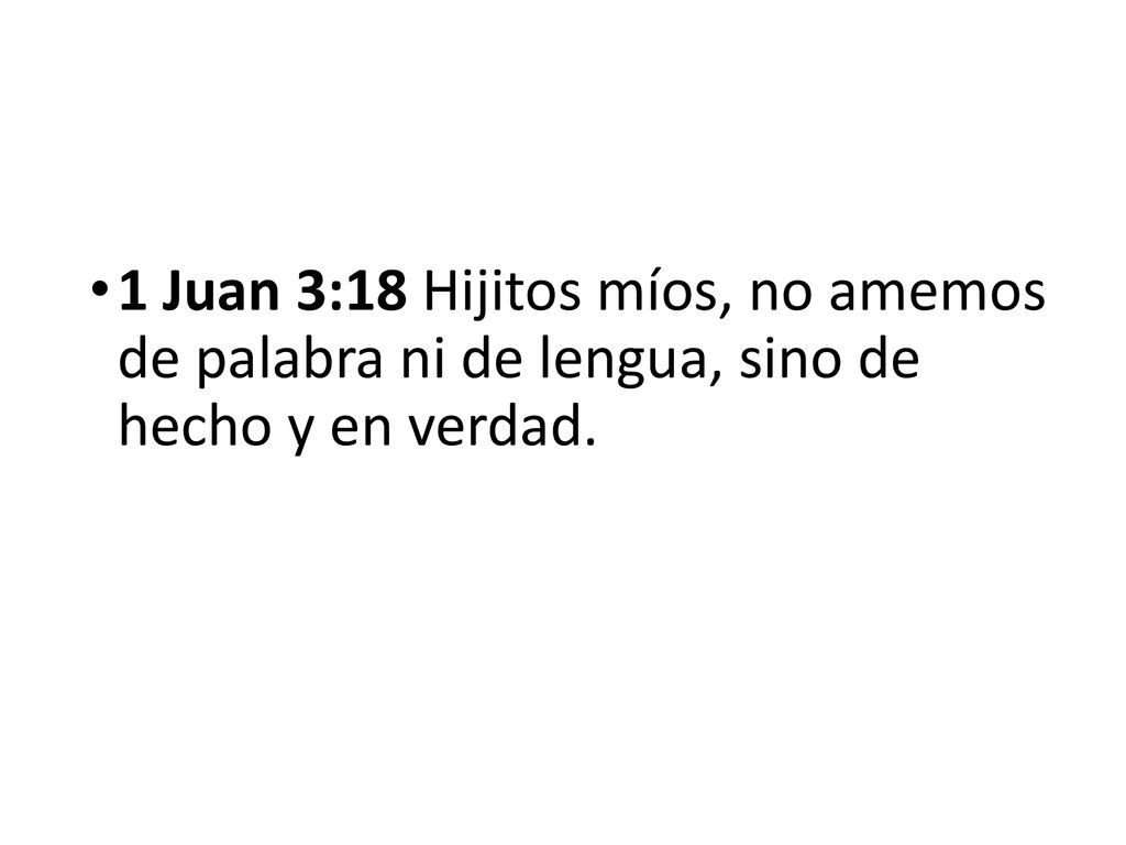 1 Juan 3:18 Hijitos míos, no amemos de palabra ni de lengua, sino de hecho y en verdad.