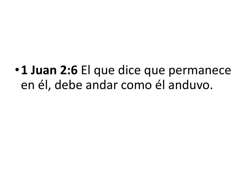 1 Juan 2:6 El que dice que permanece en él, debe andar como él anduvo.