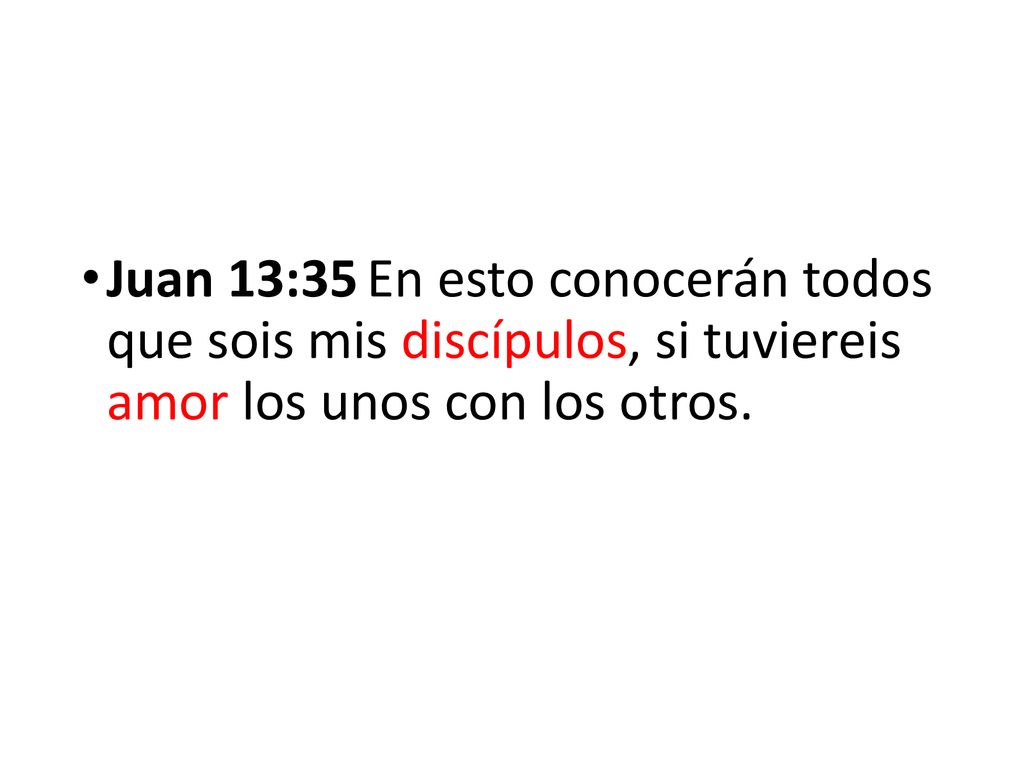 Juan 13:35 En esto conocerán todos que sois mis discípulos, si tuviereis amor los unos con los otros.