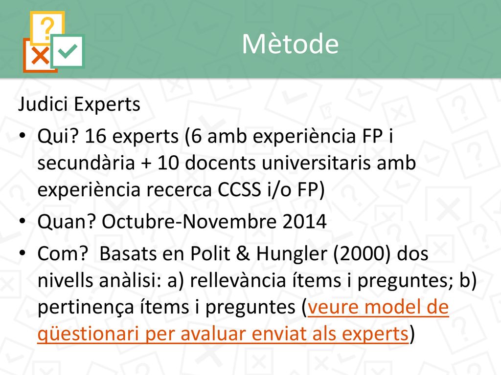 Mètode Judici Experts. Qui 16 experts (6 amb experiència FP i secundària + 10 docents universitaris amb experiència recerca CCSS i/o FP)