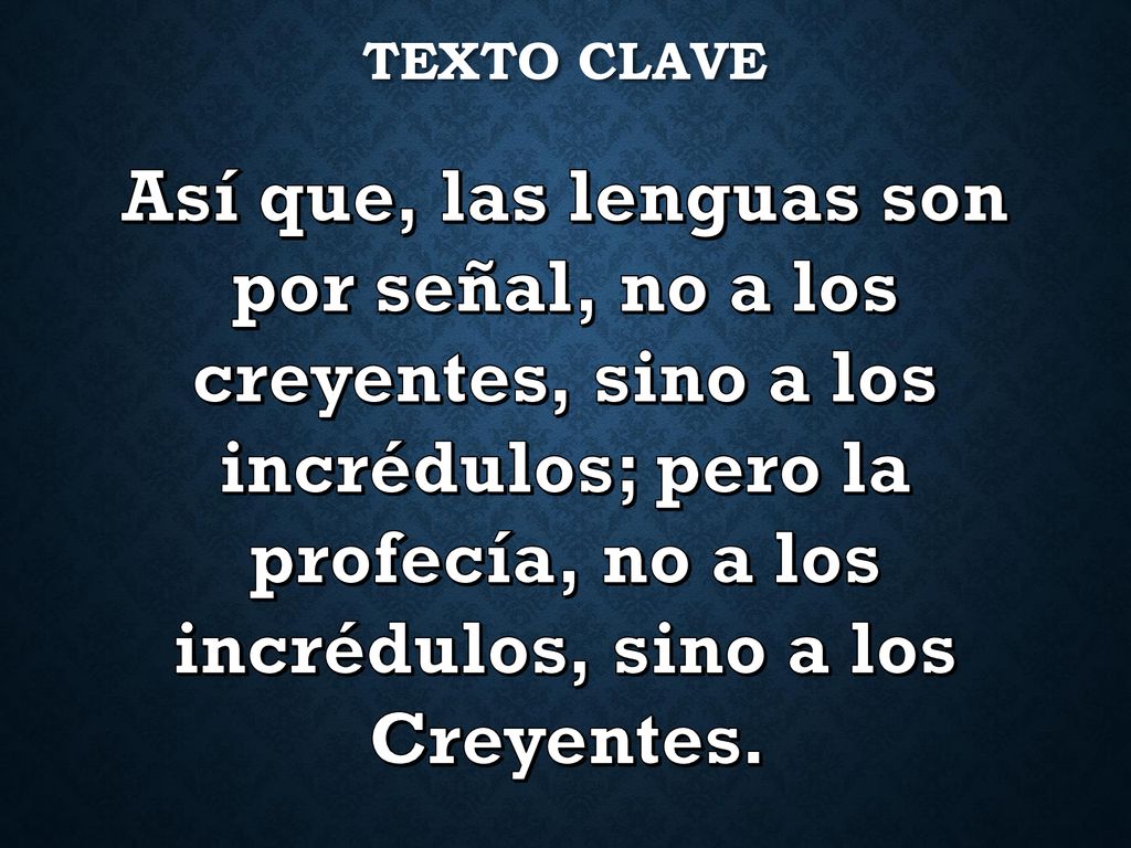 texto clave Así que, las lenguas son. por señal, no a los creyentes, sino a los incrédulos; pero la profecía, no a los incrédulos, sino a los.