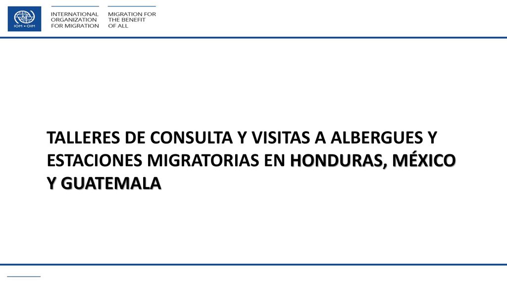 Talleres de consulta y visitas a albergues y estaciones migratorias en Honduras, México y Guatemala