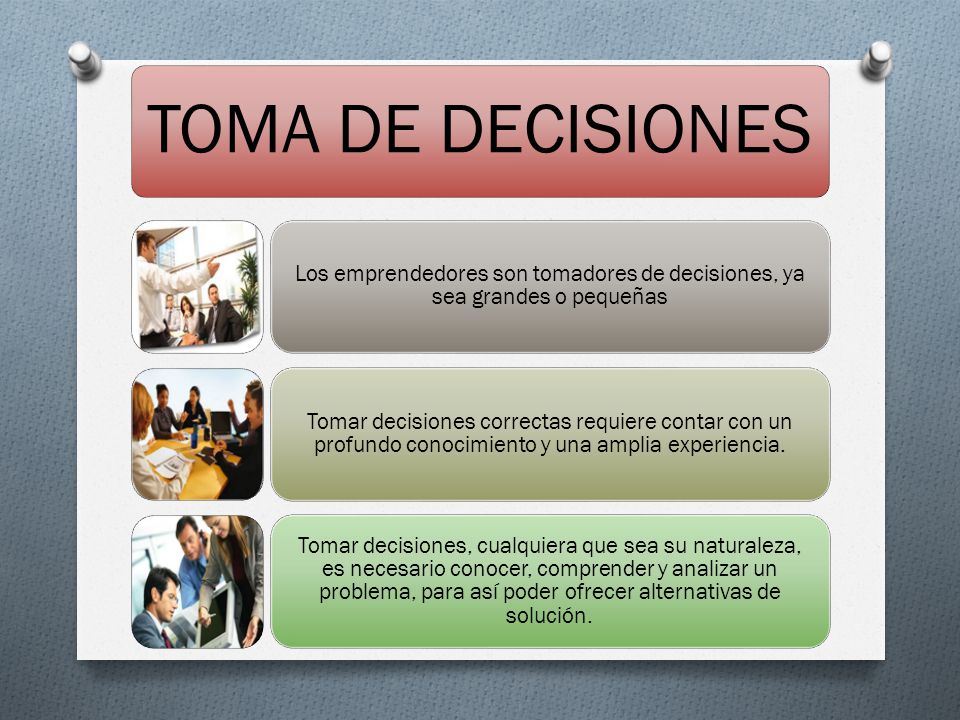 TOMA DE DECISIONES Los emprendedores son tomadores de decisiones, ya sea grandes o pequeñas.