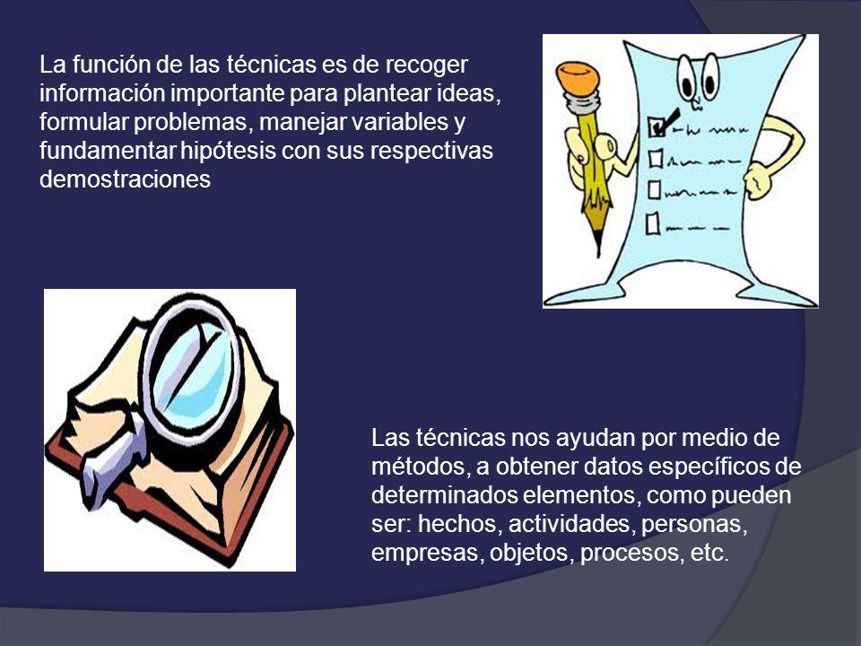 La función de las técnicas es de recoger información importante para plantear ideas, formular problemas, manejar variables y fundamentar hipótesis con sus respectivas demostraciones