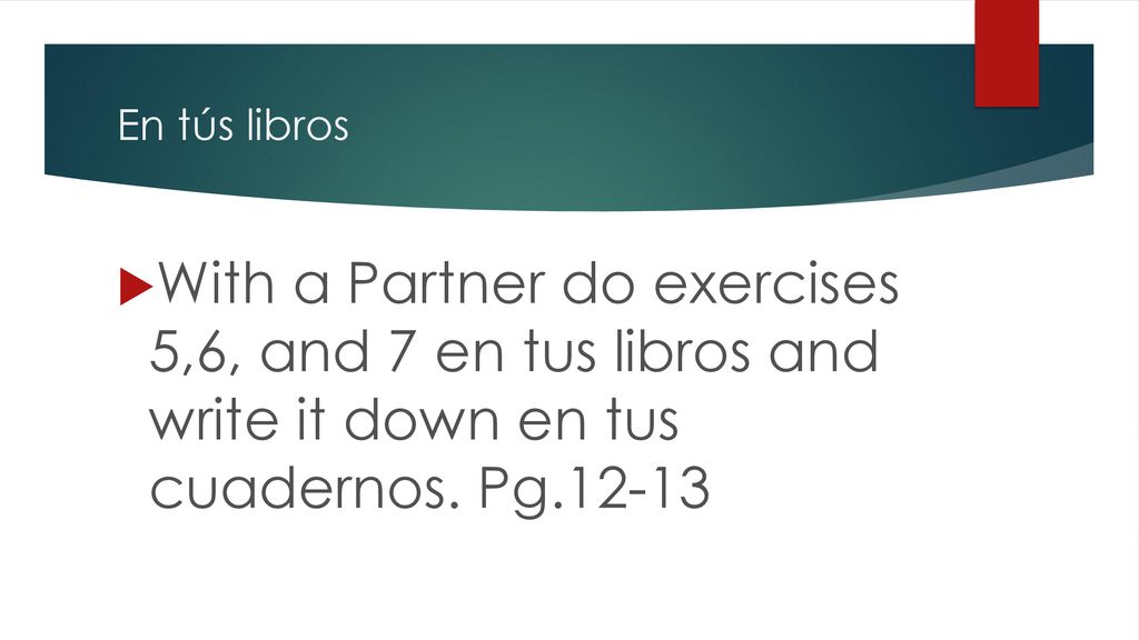 En tús libros With a Partner do exercises 5,6, and 7 en tus libros and write it down en tus cuadernos.