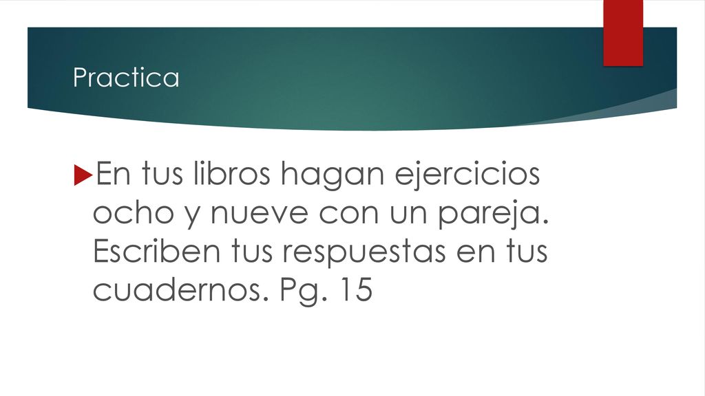 Practica En tus libros hagan ejercicios ocho y nueve con un pareja.