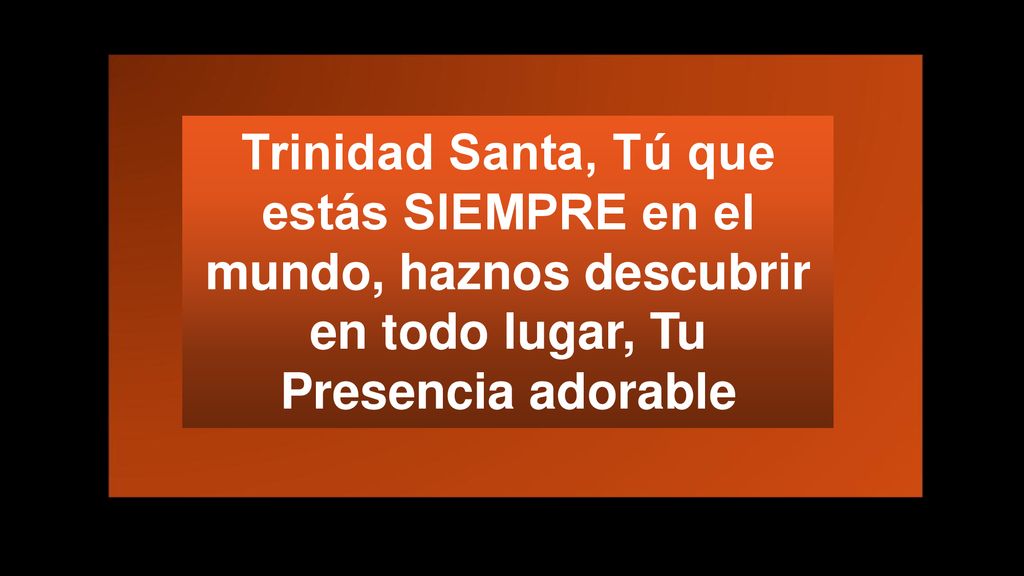 Trinidad Santa, Tú que estás SIEMPRE en el mundo, haznos descubrir en todo lugar, Tu Presencia adorable