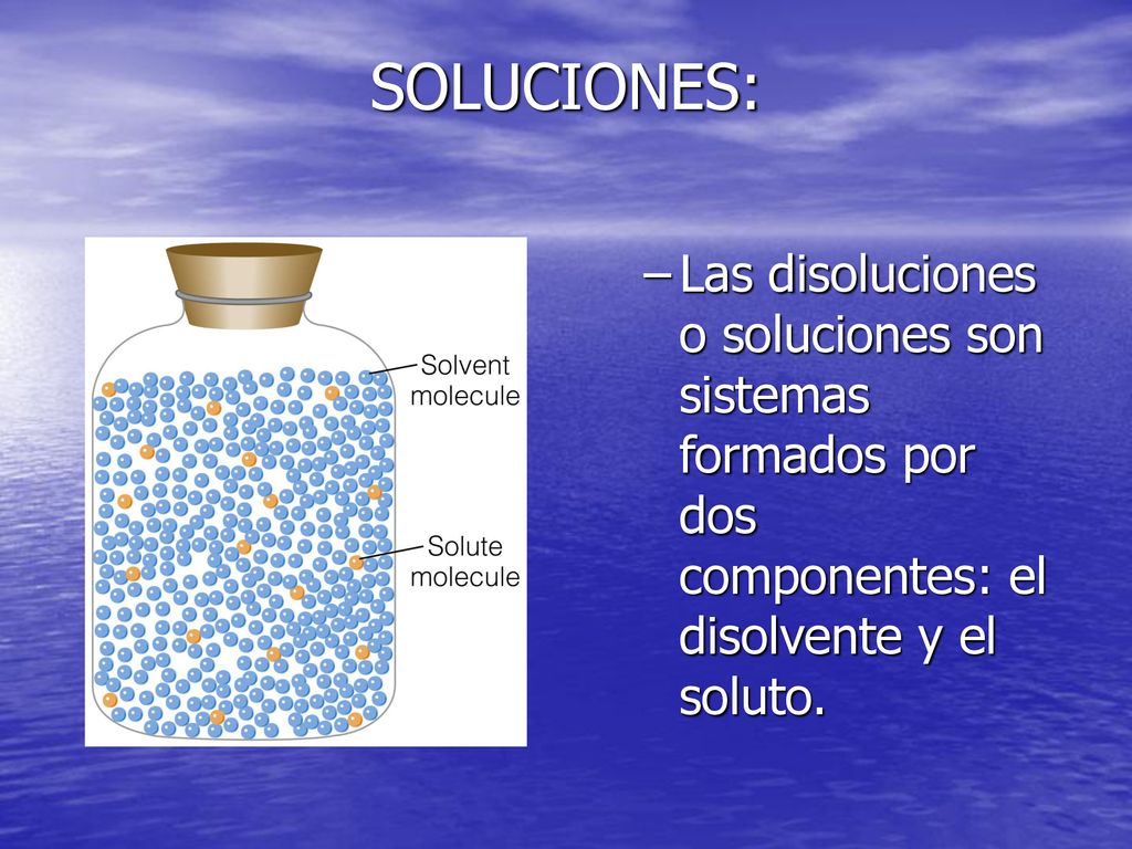 SOLUCIONES: Las disoluciones o soluciones son sistemas formados por dos componentes: el disolvente y el soluto.