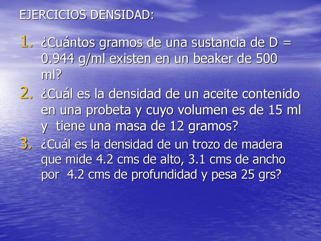 EJERCICIOS DENSIDAD: ¿Cuántos gramos de una sustancia de D = g/ml existen en un beaker de 500 ml
