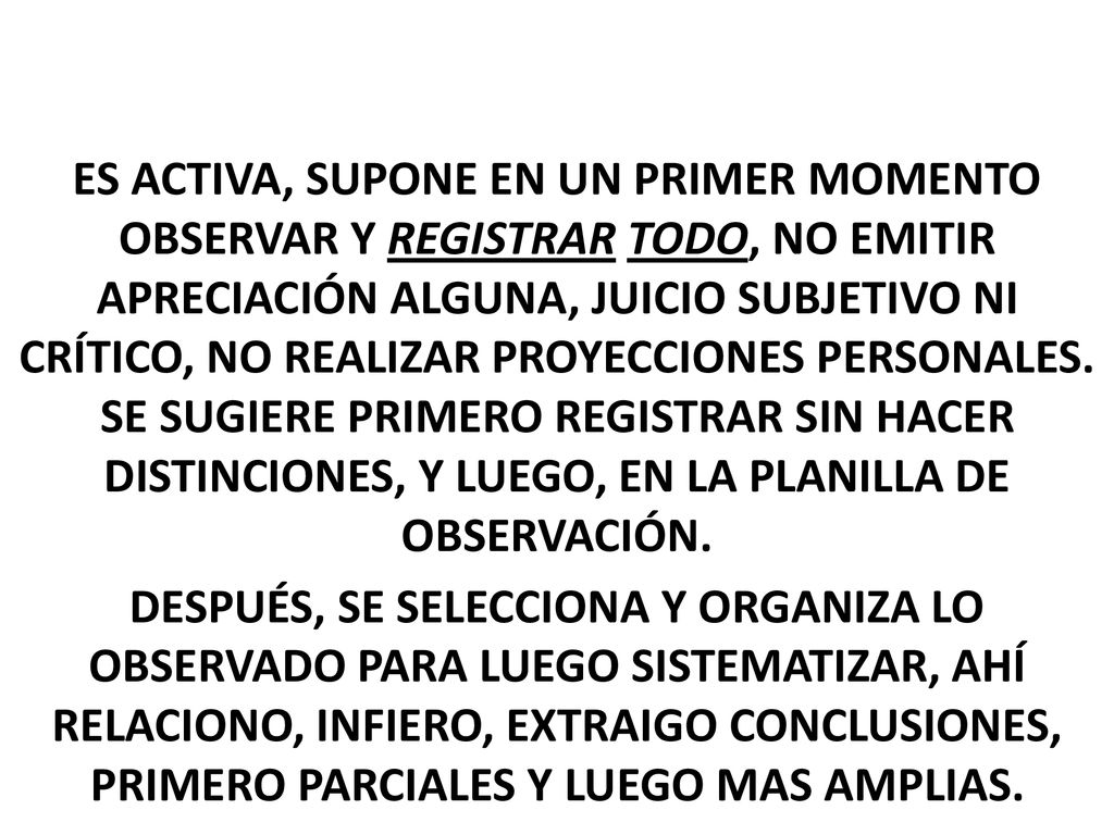 ES ACTIVA, SUPONE EN UN PRIMER MOMENTO OBSERVAR Y REGISTRAR TODO, NO EMITIR APRECIACIÓN ALGUNA, JUICIO SUBJETIVO NI CRÍTICO, NO REALIZAR PROYECCIONES PERSONALES.