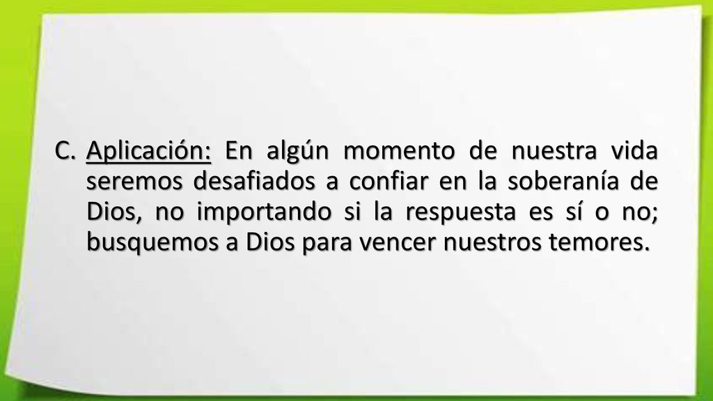 Aplicación: En algún momento de nuestra vida seremos desafiados a confiar en la soberanía de Dios, no importando si la respuesta es sí o no; busquemos a Dios para vencer nuestros temores.