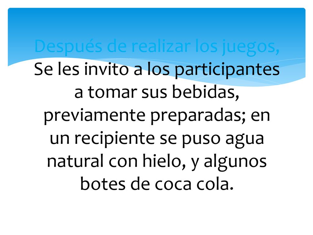 Después de realizar los juegos, Se les invito a los participantes a tomar sus bebidas, previamente preparadas; en un recipiente se puso agua natural con hielo, y algunos botes de coca cola.