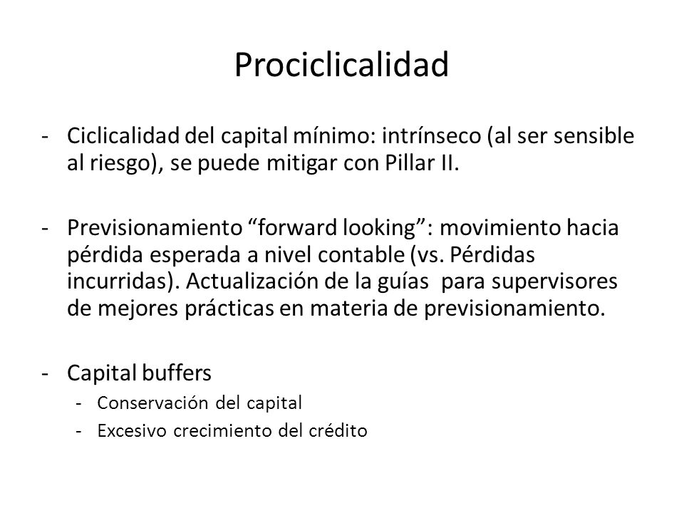 Prociclicalidad Ciclicalidad del capital mínimo: intrínseco (al ser sensible al riesgo), se puede mitigar con Pillar II.