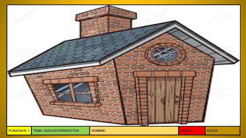 PLANCHA N: 1 TEMA: CASA EN PERSPECTIVA NOMBRE: GRADO: 7 FECHA: