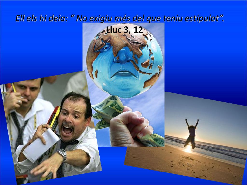 Ell els hi deia: No exigiu més del que teniu estipulat . Lluc 3, 12