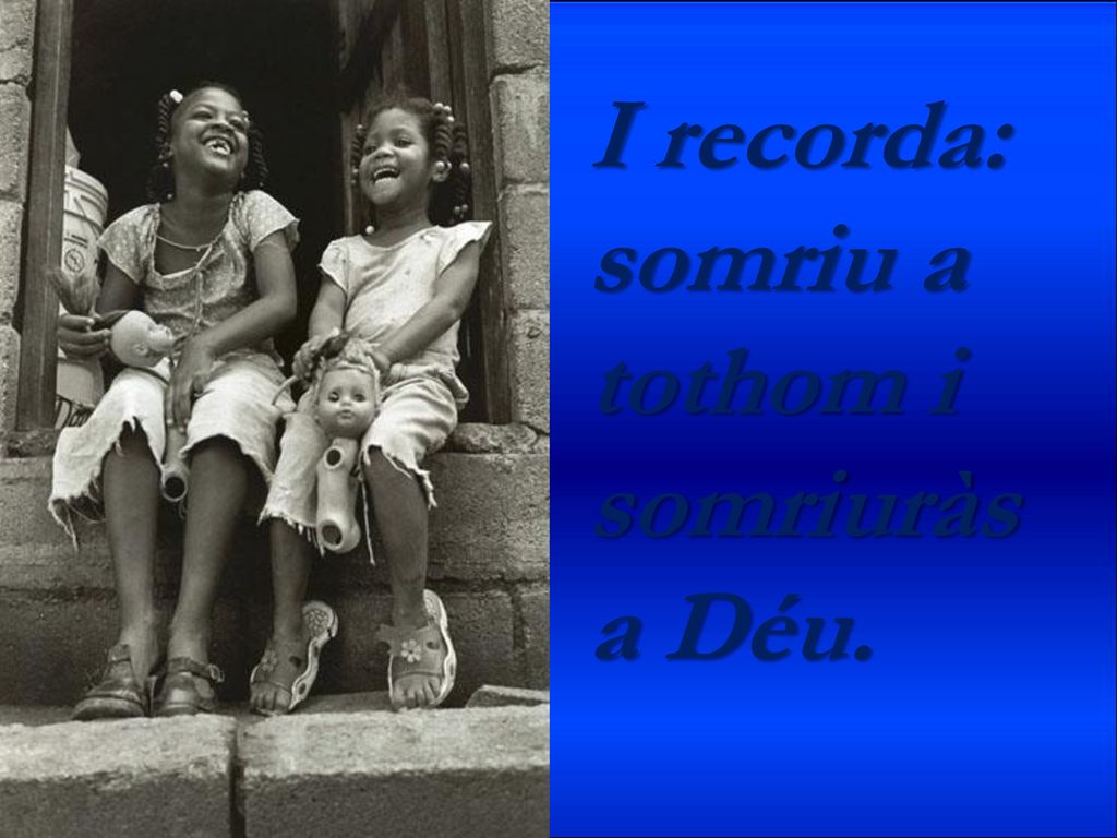 I recorda: somriu a tothom i somriuràs a Déu.