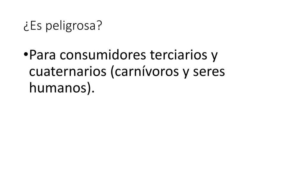 ¿Es peligrosa Para consumidores terciarios y cuaternarios (carnívoros y seres humanos).