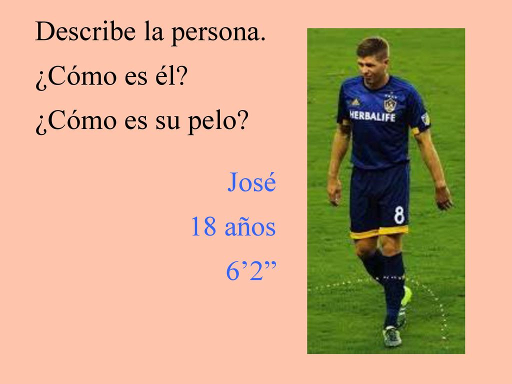 Describe la persona. ¿Cómo es él ¿Cómo es su pelo José 18 años 6’2