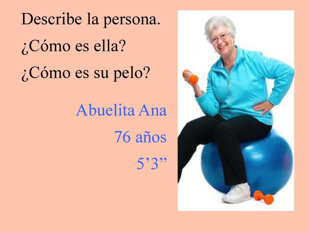 Describe la persona. ¿Cómo es ella ¿Cómo es su pelo Abuelita Ana 76 años 5’3