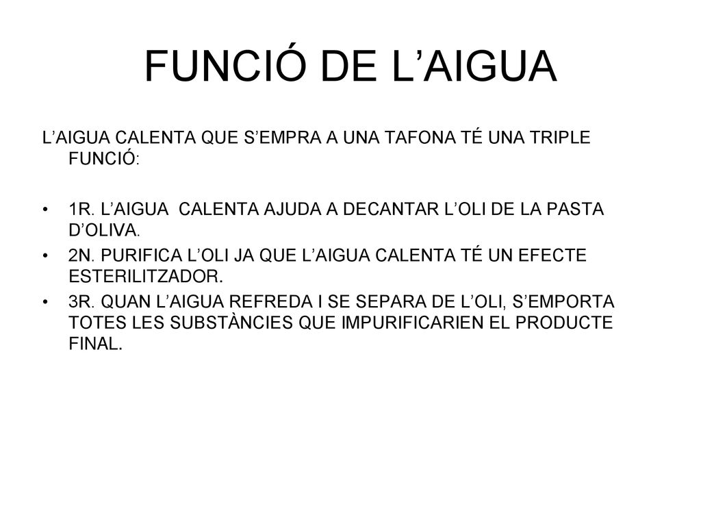 FUNCIÓ DE L’AIGUA L’AIGUA CALENTA QUE S’EMPRA A UNA TAFONA TÉ UNA TRIPLE FUNCIÓ: 1R. L’AIGUA CALENTA AJUDA A DECANTAR L’OLI DE LA PASTA D’OLIVA.