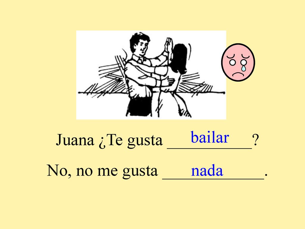 Juana ¿Te gusta __________ No, no me gusta ____________. nada