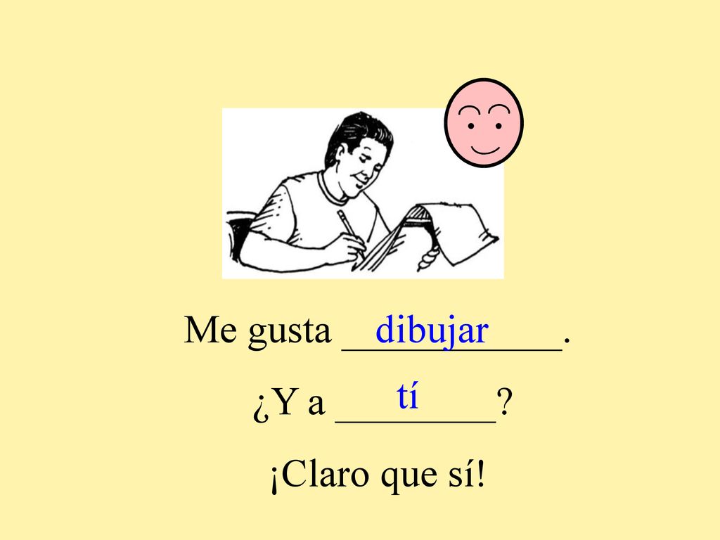 Me gusta ___________. ¿Y a ________ ¡Claro que sí! dibujar tí