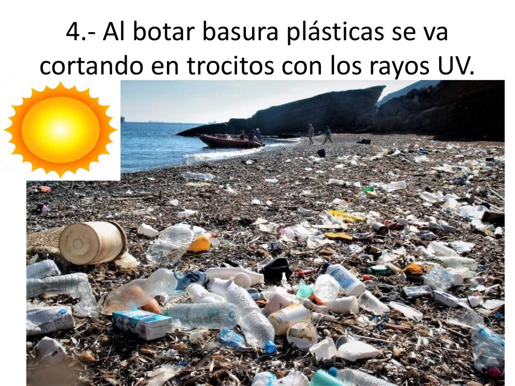 4.- Al botar basura plásticas se va cortando en trocitos con los rayos UV.