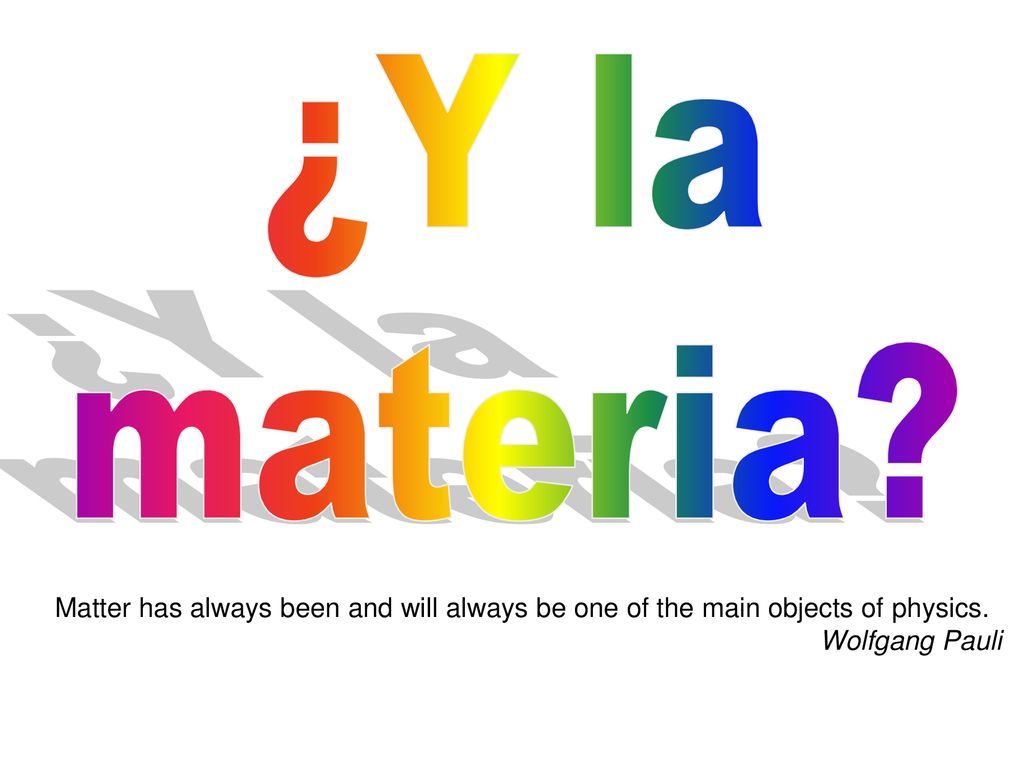 ¿Y la materia. Matter has always been and will always be one of the main objects of physics.