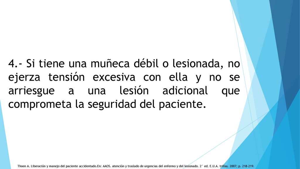 4.- Si tiene una muñeca débil o lesionada, no ejerza tensión excesiva con ella y no se arriesgue a una lesión adicional que comprometa la seguridad del paciente.