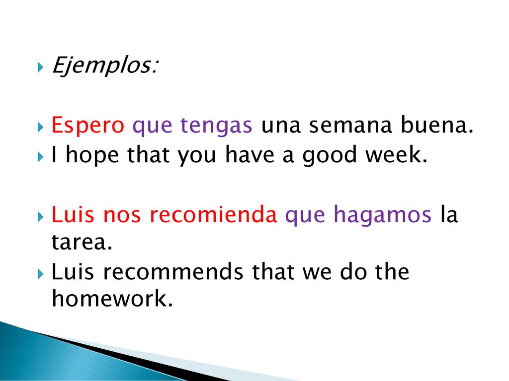 Ejemplos: Espero que tengas una semana buena. I hope that you have a good week. Luis nos recomienda que hagamos la tarea.