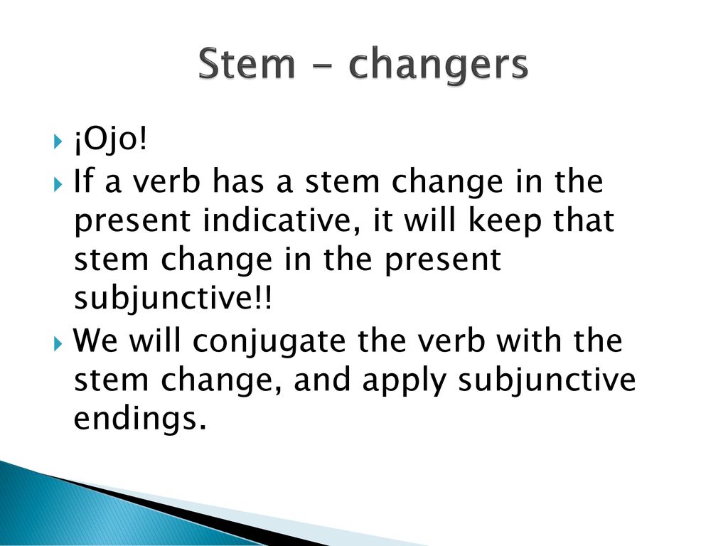 Stem - changers ¡Ojo! If a verb has a stem change in the present indicative, it will keep that stem change in the present subjunctive!!
