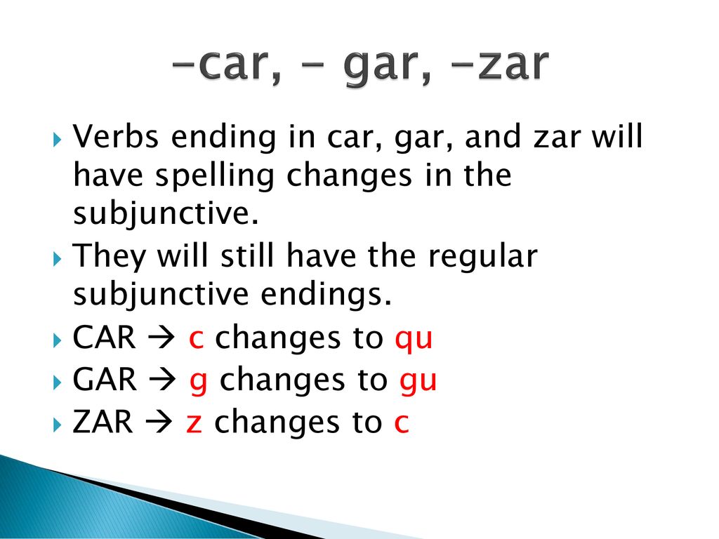 -car, - gar, -zar Verbs ending in car, gar, and zar will have spelling changes in the subjunctive.
