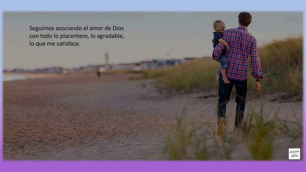 Seguimos asociando el amor de Dios con todo lo placentero, lo agradable, lo que me satisface.