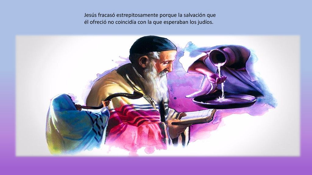 Jesús fracasó estrepitosamente porque la salvación que él ofreció no coincidía con la que esperaban los judíos.