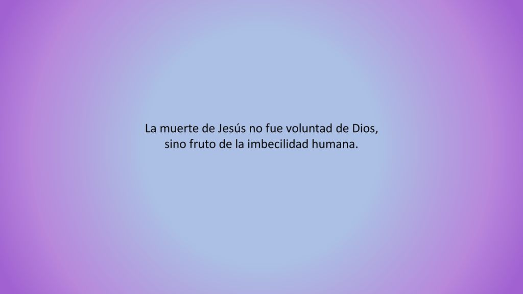 La muerte de Jesús no fue voluntad de Dios, sino fruto de la imbecilidad humana.