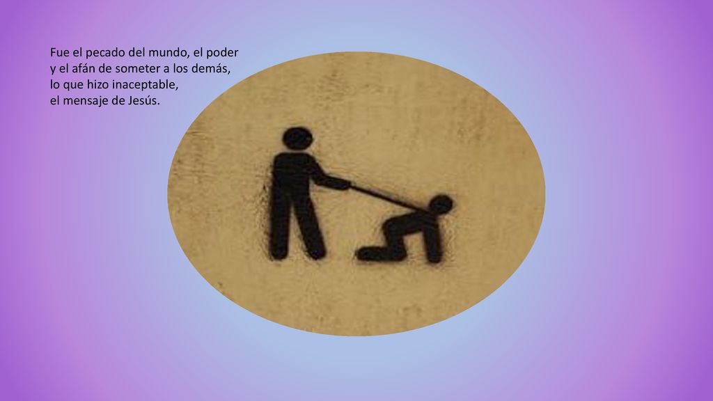 Fue el pecado del mundo, el poder y el afán de someter a los demás,