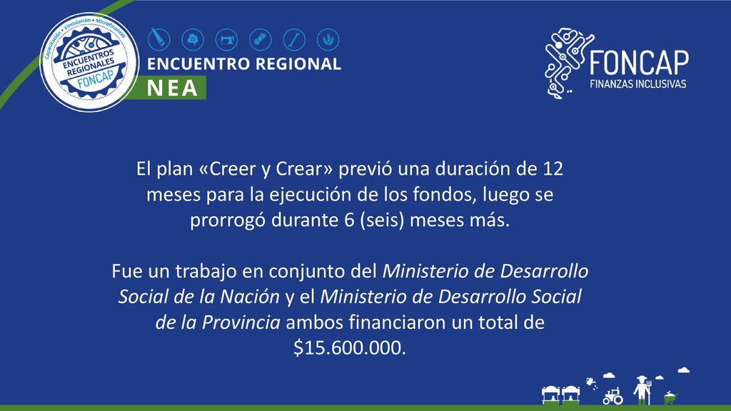 El plan «Creer y Crear» previó una duración de 12 meses para la ejecución de los fondos, luego se prorrogó durante 6 (seis) meses más.