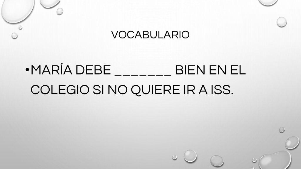 MARÍA DEBE _______ BIEN EN EL COLEGIO SI NO QUIERE IR A ISS.