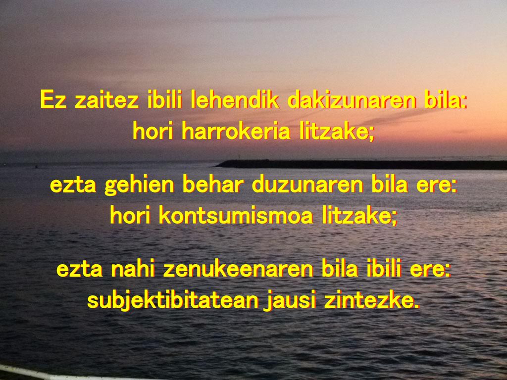 Ez zaitez ibili lehendik dakizunaren bila: hori harrokeria litzake;