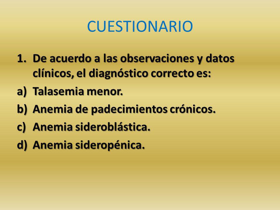 CUESTIONARIO De acuerdo a las observaciones y datos clínicos, el diagnóstico correcto es: Talasemia menor.