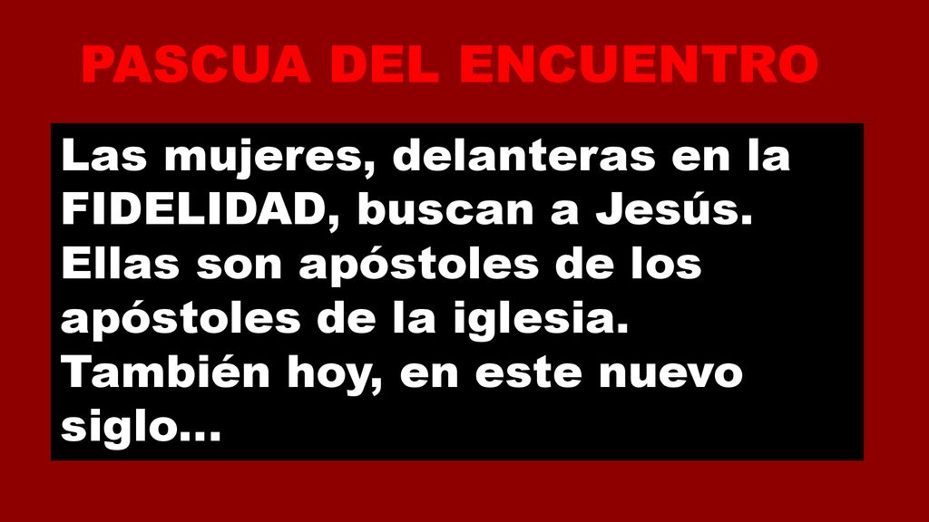 PASCUA DEL ENCUENTRO Las mujeres, delanteras en la FIDELIDAD, buscan a Jesús. Ellas son apóstoles de los apóstoles de la iglesia.
