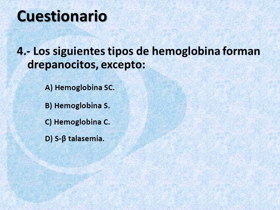 Cuestionario 4.- Los siguientes tipos de hemoglobina forman drepanocitos, excepto: A) Hemoglobina SC.