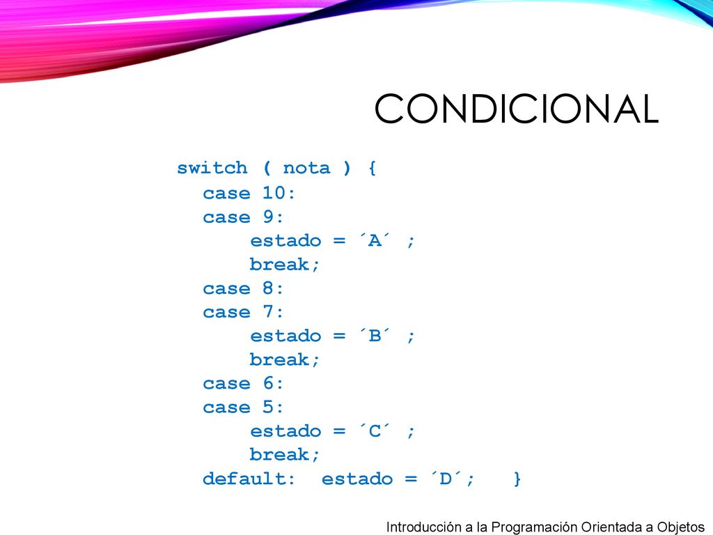 condicional switch ( nota ) { case 10: case 9: estado = ´A´ ; break;
