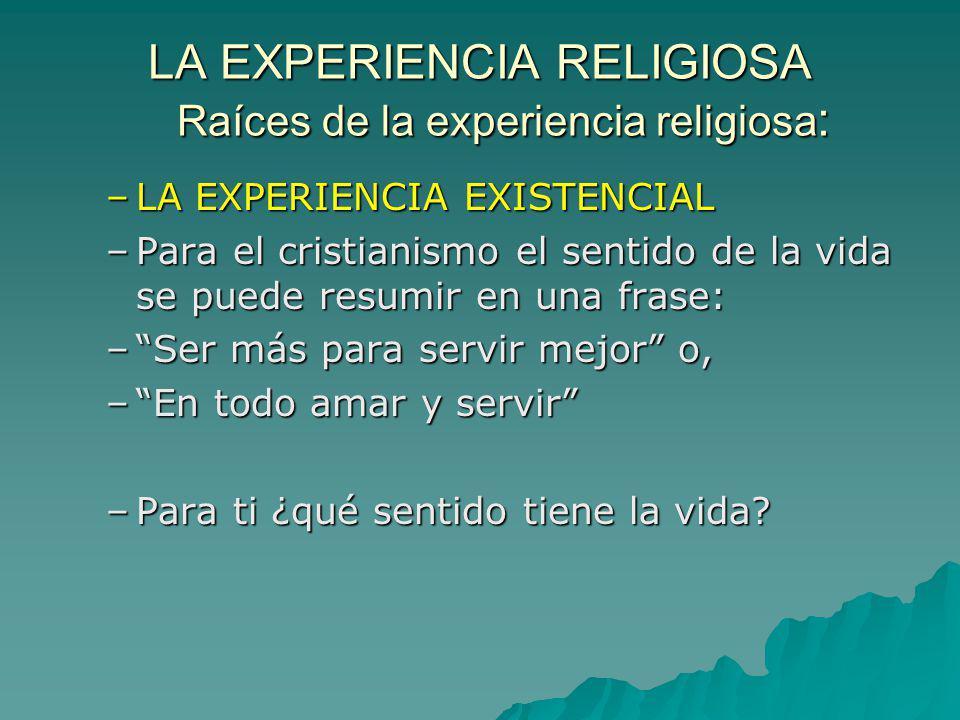 LA EXPERIENCIA RELIGIOSA Raíces de la experiencia religiosa: