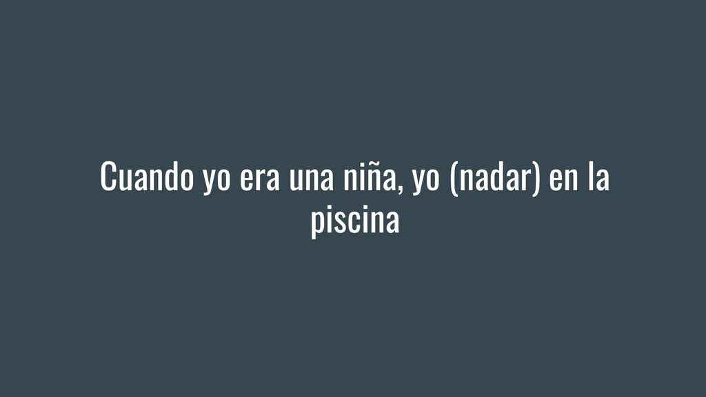Cuando yo era una niña, yo (nadar) en la piscina
