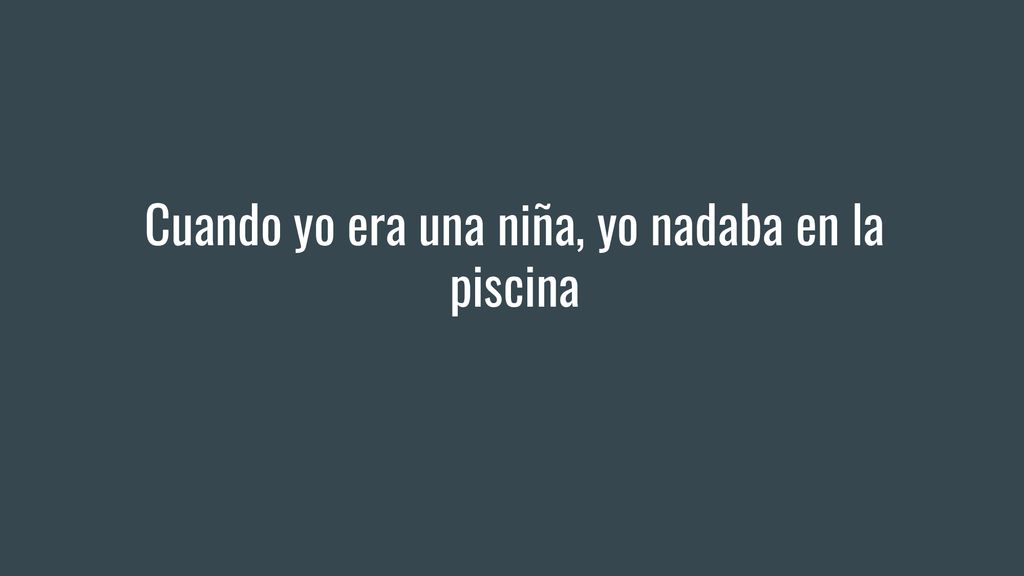 Cuando yo era una niña, yo nadaba en la piscina