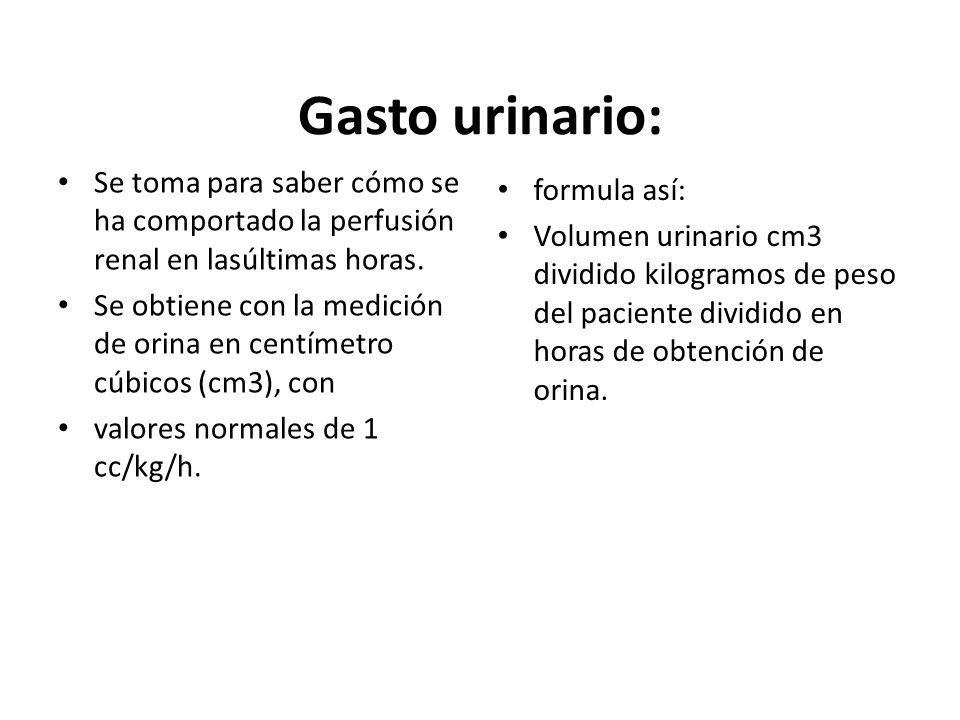 Gasto urinario: Se toma para saber cómo se ha comportado la perfusión renal en lasúltimas horas.