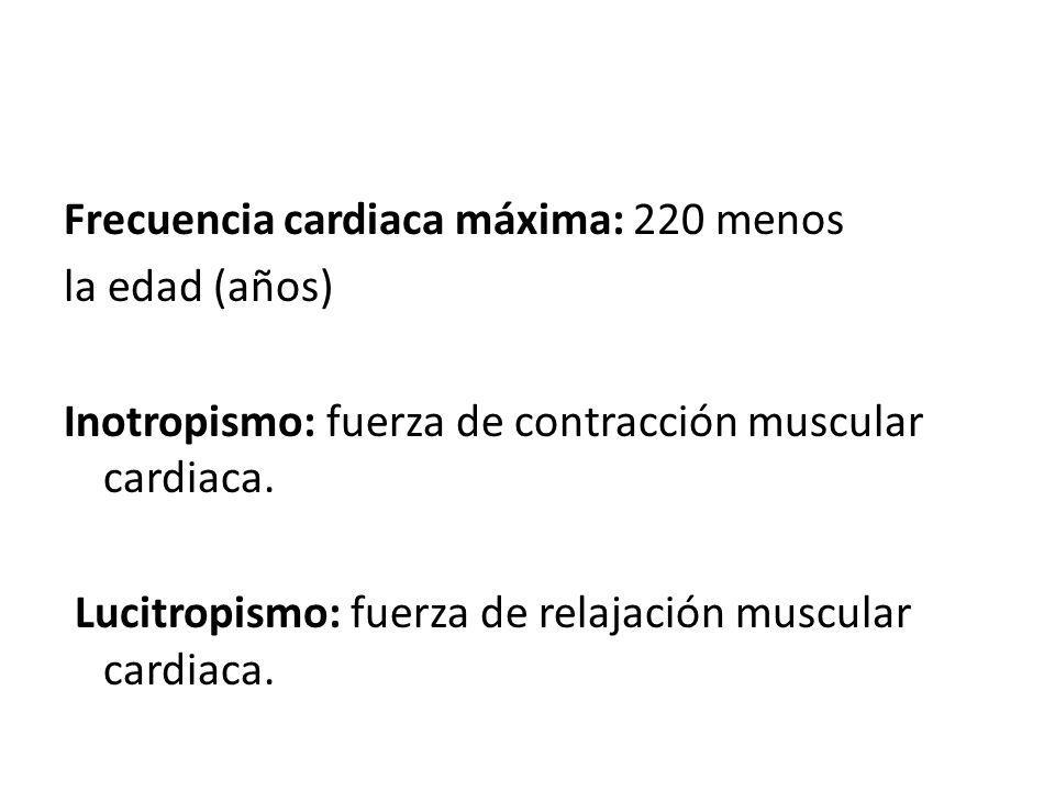 Frecuencia cardiaca máxima: 220 menos la edad (años) Inotropismo: fuerza de contracción muscular cardiaca.